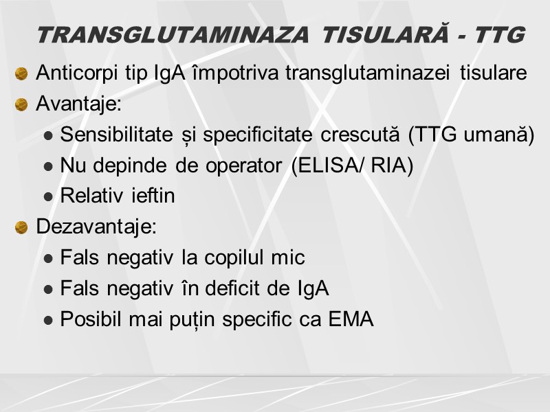 TRANSGLUTAMINAZA TISULARĂ - TTG Anticorpi tip IgA împotriva transglutaminazei tisulare  Avantaje: Sensibilitate și